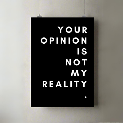 Your Opinion Is Not My Reality | Poster | Bold Statement Print