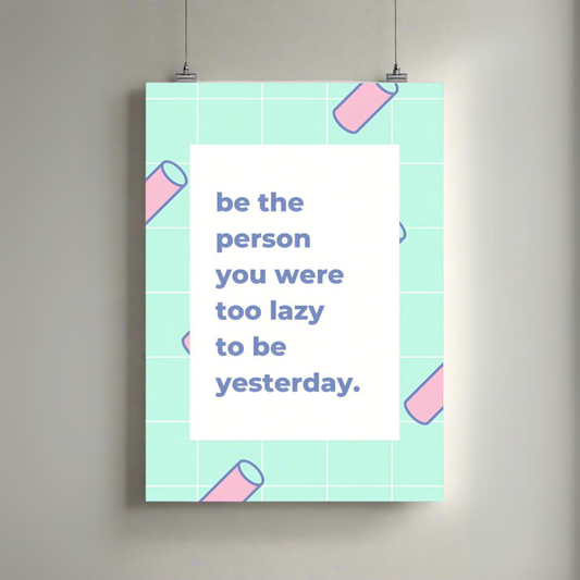 Be The Person You Were Too Lazy To Be Yesterday | Premium A3 Poster